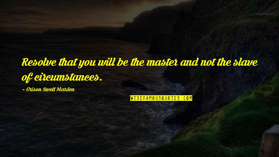Cirice Quotes By Orison Swett Marden: Resolve that you will be the master and