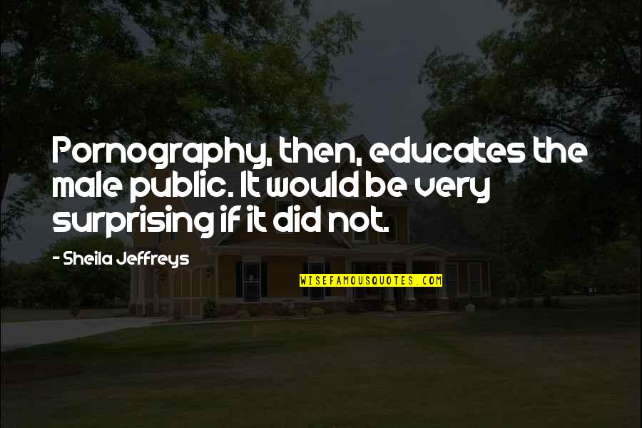 Cirice Quotes By Sheila Jeffreys: Pornography, then, educates the male public. It would
