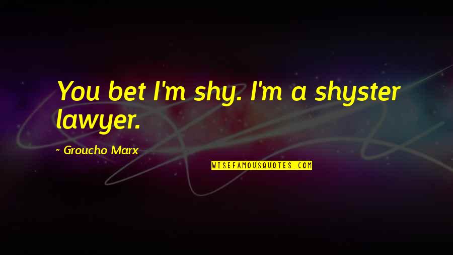 Cirignano Quotes By Groucho Marx: You bet I'm shy. I'm a shyster lawyer. Cirignano Quotes By Groucho Marx: You bet I'm shy. I'm a shyster lawyer.