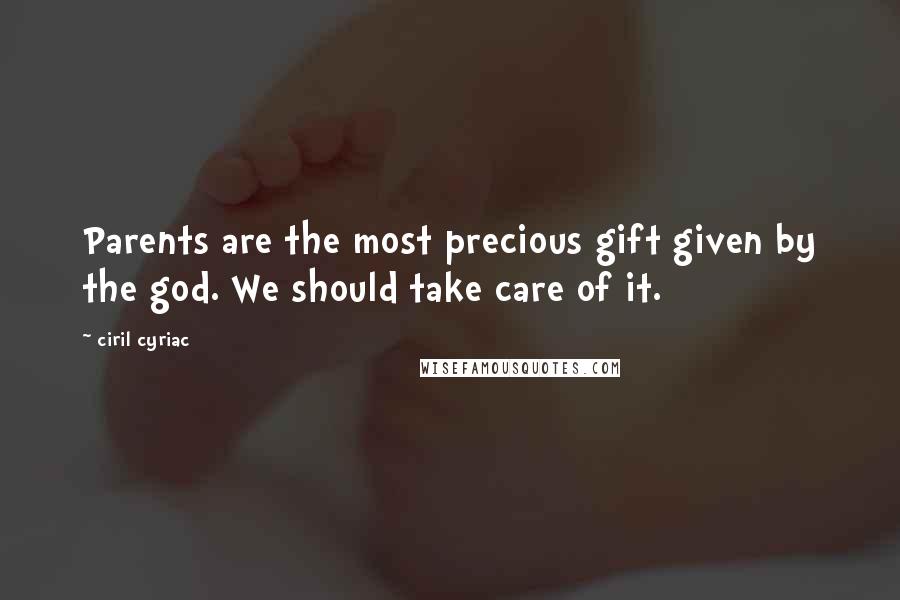 Ciril Cyriac quotes: Parents are the most precious gift given by the god. We should take care of it.