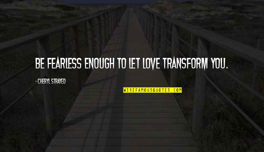 Ciril Jazbec Quotes By Cheryl Strayed: Be fearless enough to let love transform you. Ciril Jazbec Quotes By Cheryl Strayed: Be fearless enough to let love transform you.