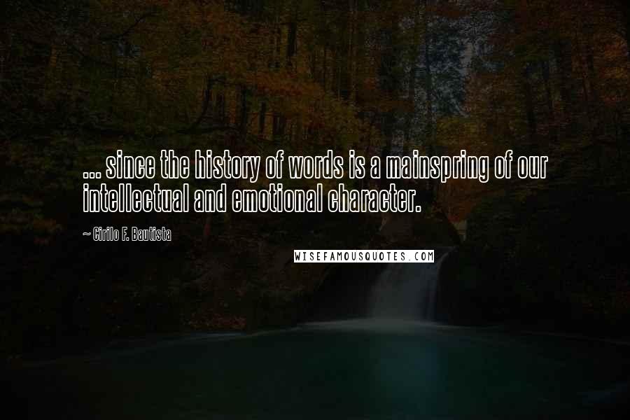 Cirilo F. Bautista quotes: ... since the history of words is a mainspring of our intellectual and emotional character.