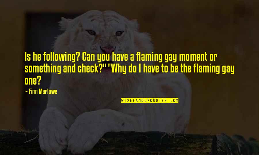 Cirino Drvce Quotes By Finn Marlowe: Is he following? Can you have a flaming Cirino Drvce Quotes By Finn Marlowe: Is he following? Can you have a flaming
