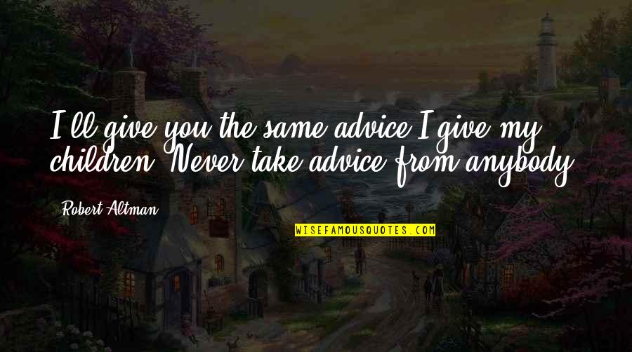 Cirino Drvce Quotes By Robert Altman: I'll give you the same advice I give