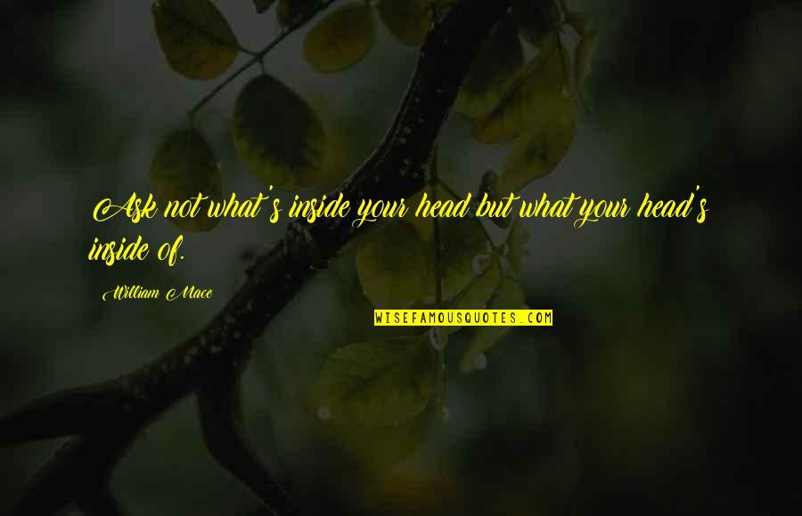 Cirios Pascuales Quotes By William Mace: Ask not what's inside your head but what