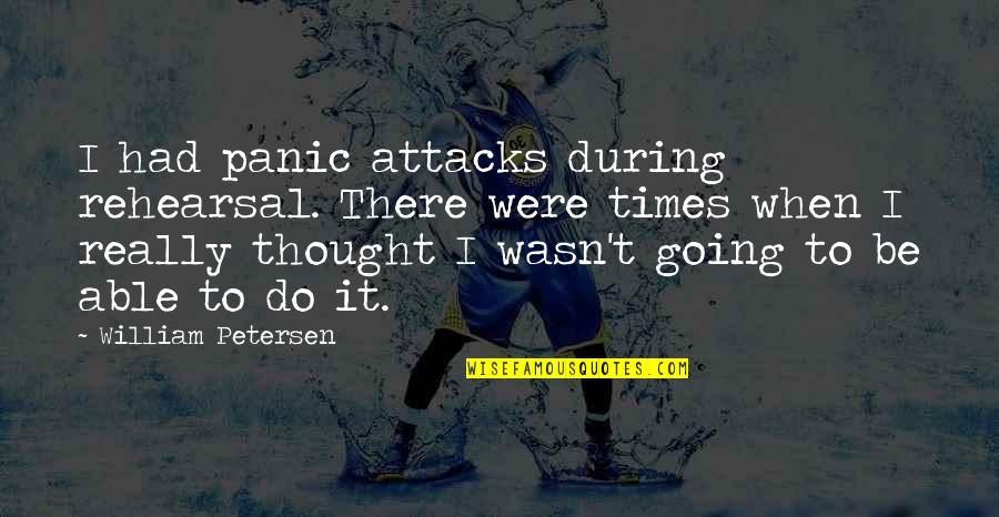 Cirios Religiosos Quotes By William Petersen: I had panic attacks during rehearsal. There were Cirios Religiosos Quotes By William Petersen: I had panic attacks during rehearsal. There were