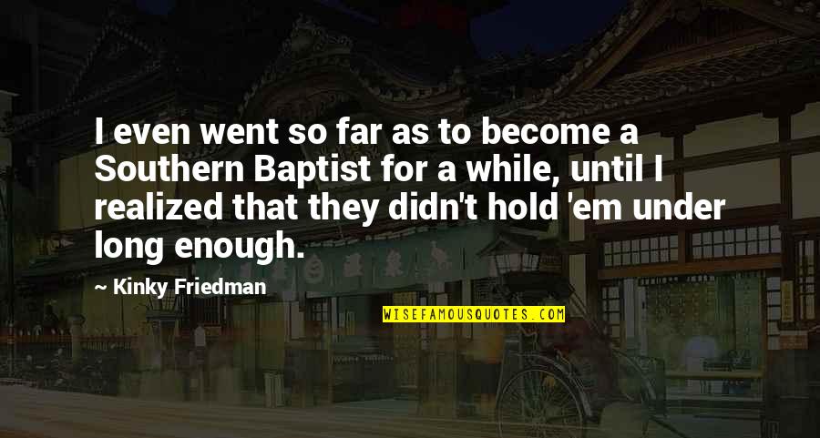Ciro Blazevic Quotes By Kinky Friedman: I even went so far as to become Ciro Blazevic Quotes By Kinky Friedman: I even went so far as to become