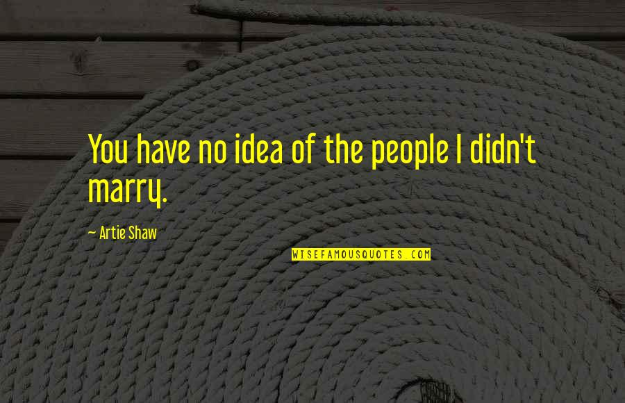 Cirrhotic Liver Quotes By Artie Shaw: You have no idea of the people I Cirrhotic Liver Quotes By Artie Shaw: You have no idea of the people I