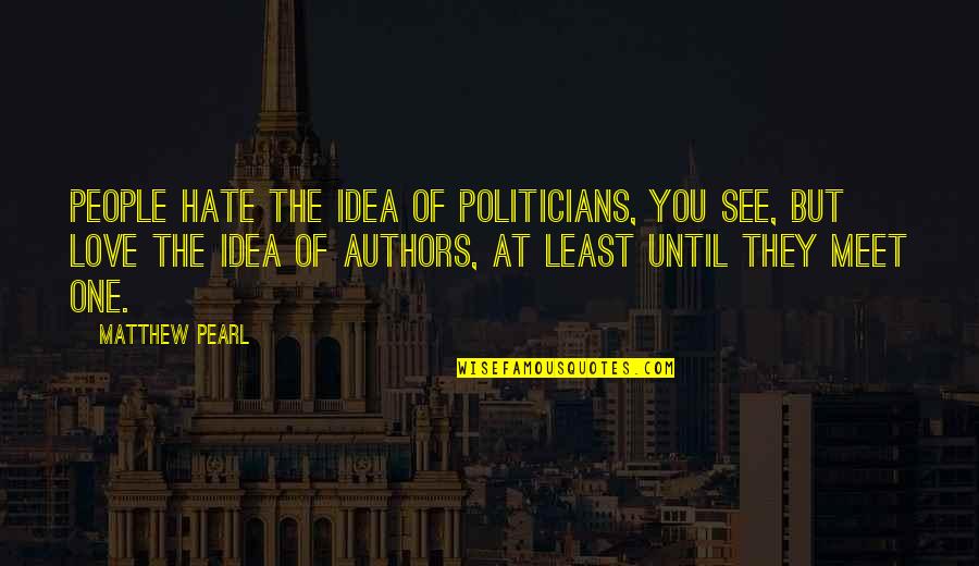 Cirrhotic Quotes By Matthew Pearl: People hate the idea of politicians, you see, Cirrhotic Quotes By Matthew Pearl: People hate the idea of politicians, you see,