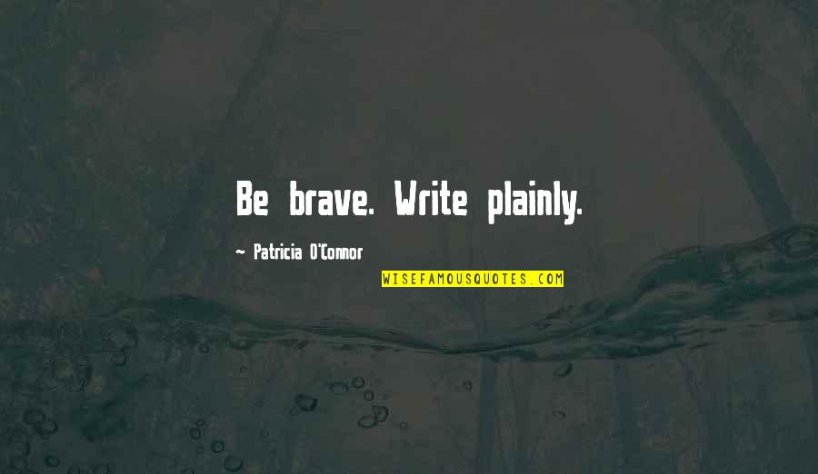 Cirrhotic Quotes By Patricia O'Connor: Be brave. Write plainly. Cirrhotic Quotes By Patricia O'Connor: Be brave. Write plainly.