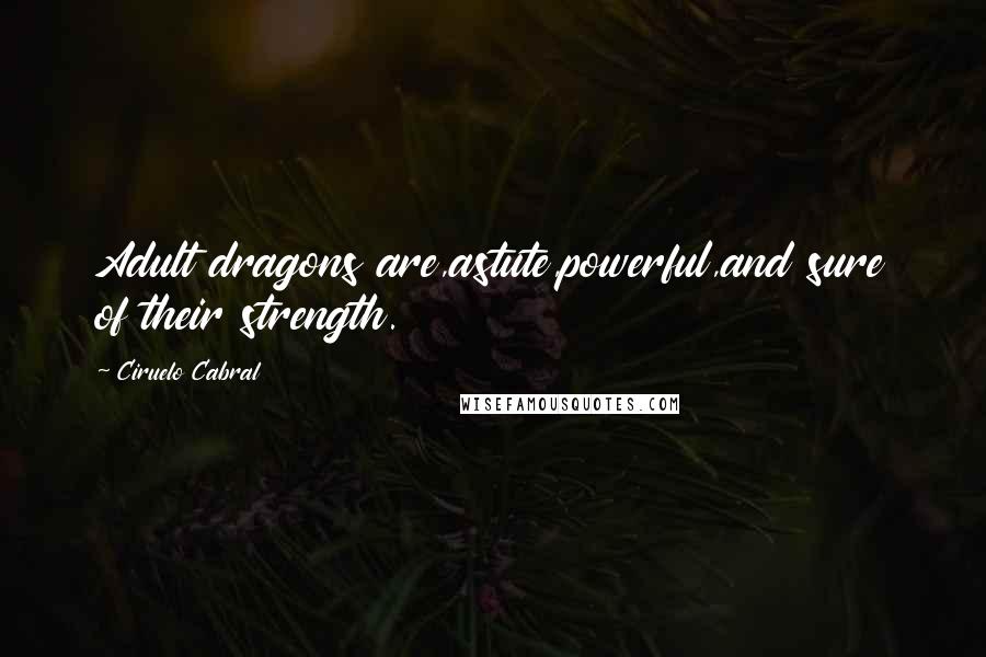 Ciruelo Cabral quotes: Adult dragons are,astute,powerful,and sure of their strength.