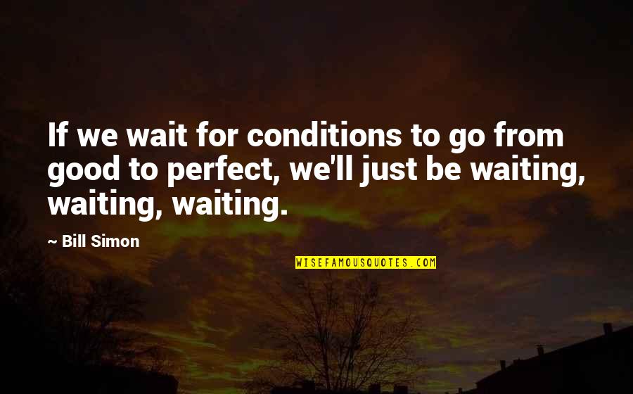 Cirujanos Plasticos Quotes By Bill Simon: If we wait for conditions to go from Cirujanos Plasticos Quotes By Bill Simon: If we wait for conditions to go from