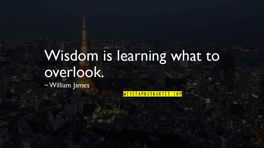 Cirumstances Quotes By William James: Wisdom is learning what to overlook.
