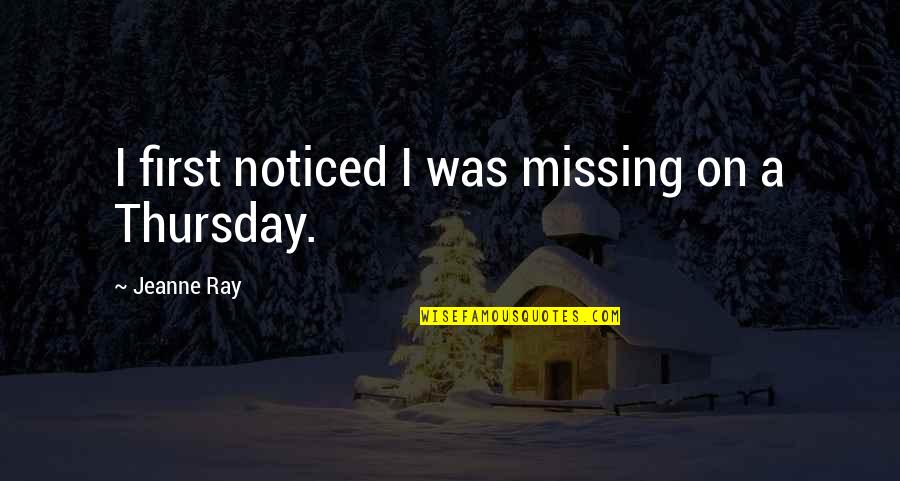 Cirvis Reports Quotes By Jeanne Ray: I first noticed I was missing on a Cirvis Reports Quotes By Jeanne Ray: I first noticed I was missing on a