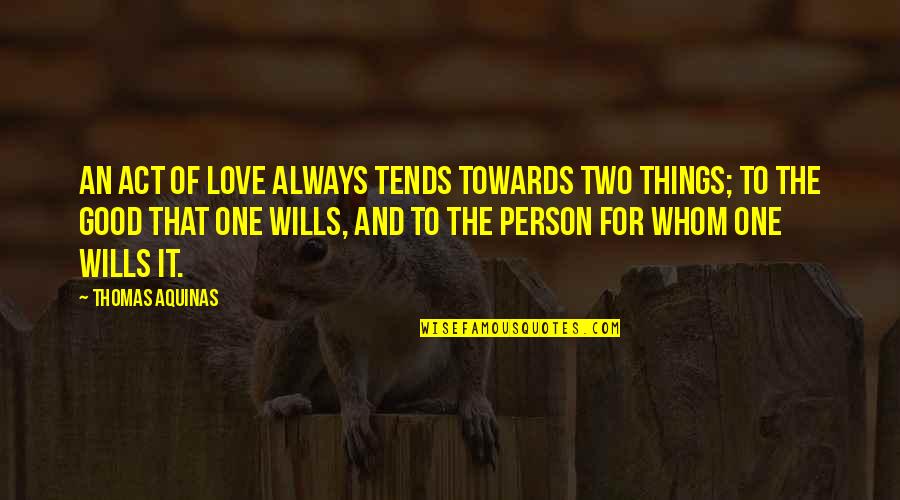 Cirvis Reports Quotes By Thomas Aquinas: An act of love always tends towards two Cirvis Reports Quotes By Thomas Aquinas: An act of love always tends towards two