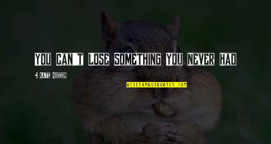 Cisa Quotes By Kate Hudson: You Can't Lose Something You Never Had Cisa Quotes By Kate Hudson: You Can't Lose Something You Never Had