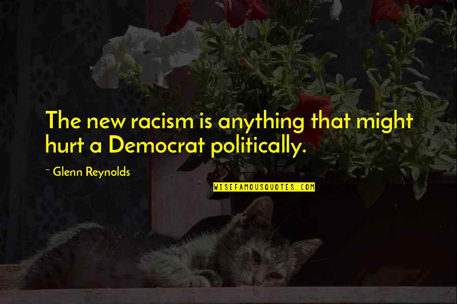 Cisca Sonic Pulse Quotes By Glenn Reynolds: The new racism is anything that might hurt
