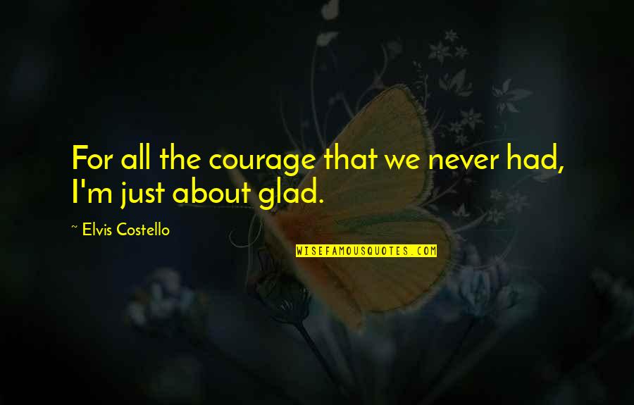 Cisco Smartnet Quotes By Elvis Costello: For all the courage that we never had,