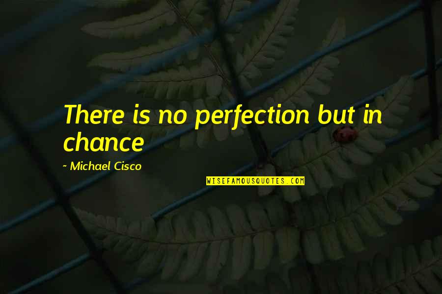 Cisco's Quotes By Michael Cisco: There is no perfection but in chance