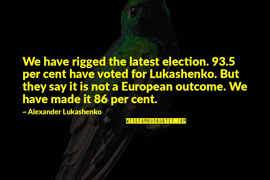 Cisim Ile Quotes By Alexander Lukashenko: We have rigged the latest election. 93.5 per