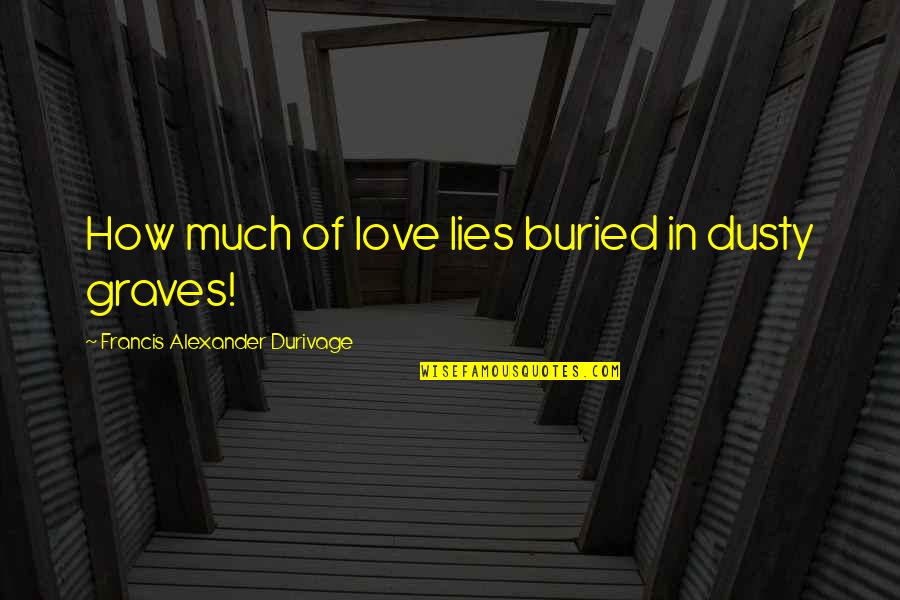 Cisim Ile Quotes By Francis Alexander Durivage: How much of love lies buried in dusty