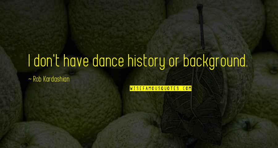 Ciska Stinson Quotes By Rob Kardashian: I don't have dance history or background. Ciska Stinson Quotes By Rob Kardashian: I don't have dance history or background.