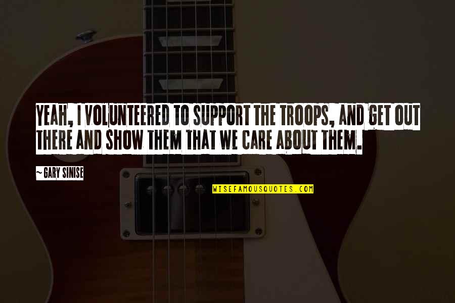 Cisma Quotes By Gary Sinise: Yeah, I volunteered to support the troops, and