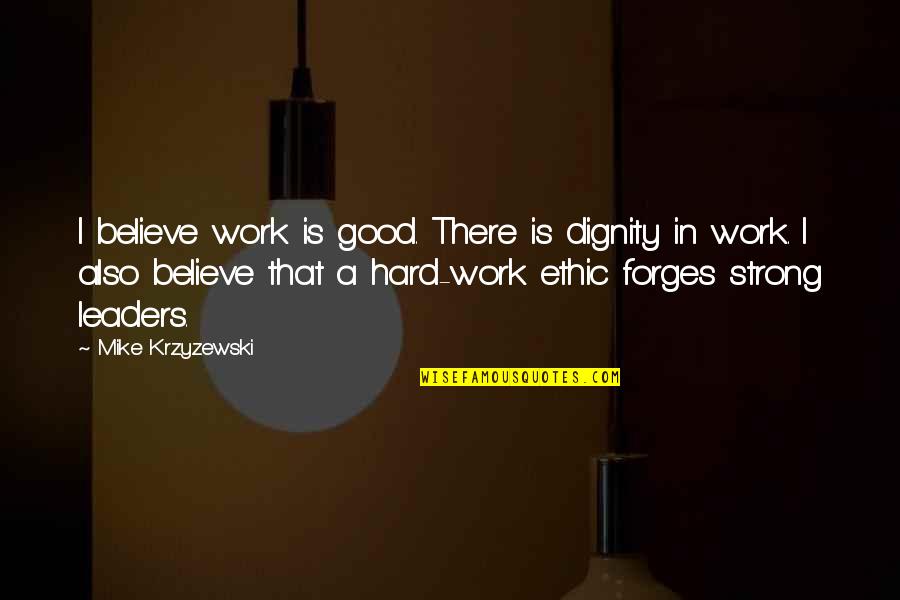 Cismar Em Quotes By Mike Krzyzewski: I believe work is good. There is dignity Cismar Em Quotes By Mike Krzyzewski: I believe work is good. There is dignity
