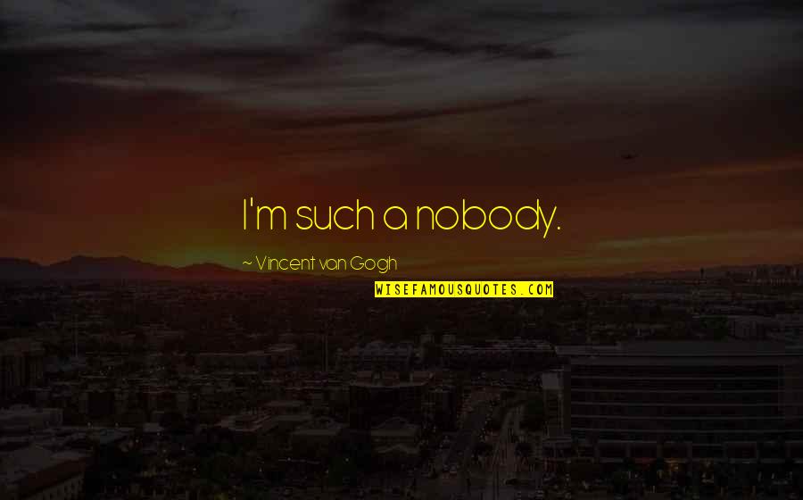 Cismar Sinonimo Quotes By Vincent Van Gogh: I'm such a nobody.