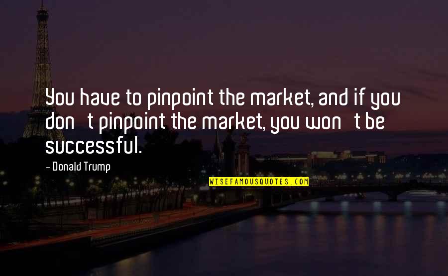 Cismin K Tlesi Quotes By Donald Trump: You have to pinpoint the market, and if