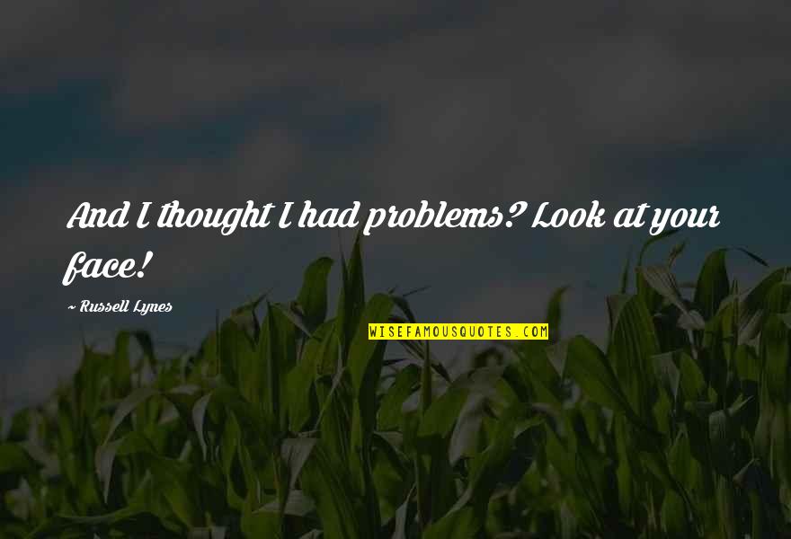 Cismin K Tlesi Quotes By Russell Lynes: And I thought I had problems? Look at