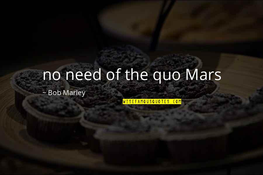 Cismine Quotes By Bob Marley: no need of the quo Mars