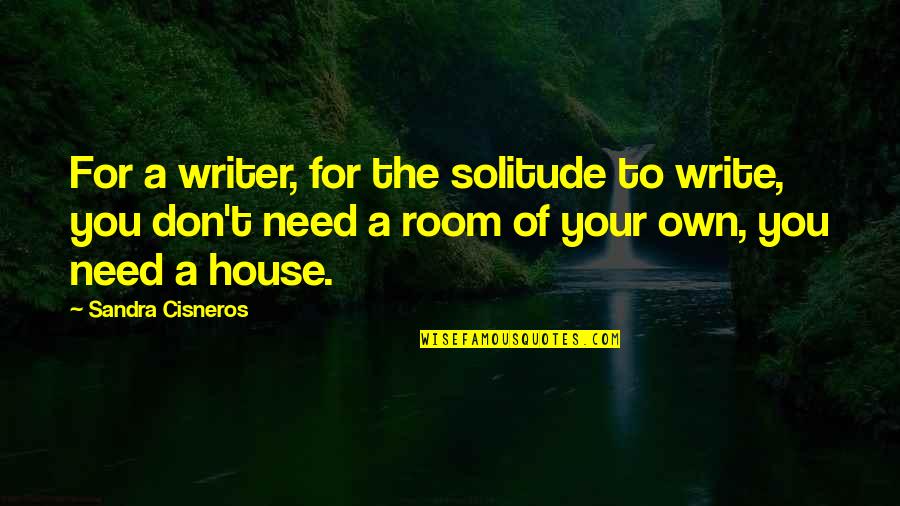 Cisneros Quotes By Sandra Cisneros: For a writer, for the solitude to write,