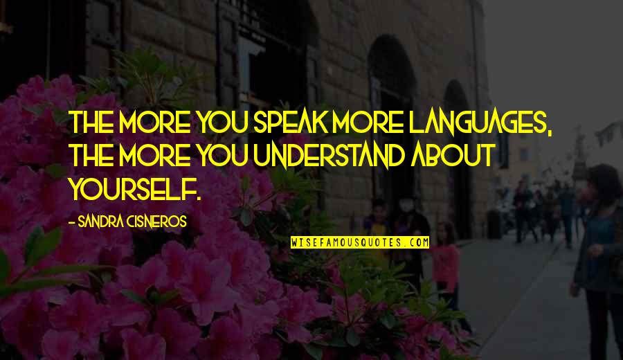 Cisneros Quotes By Sandra Cisneros: The more you speak more languages, the more
