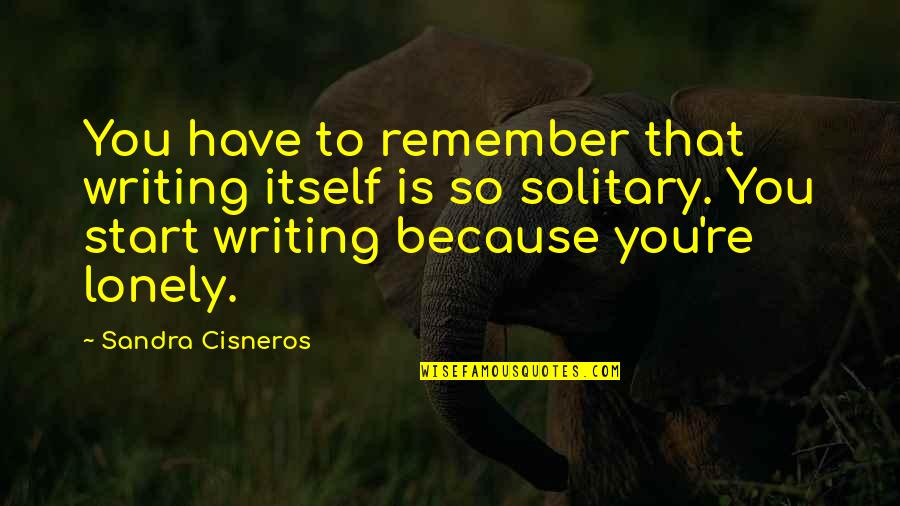 Cisneros Quotes By Sandra Cisneros: You have to remember that writing itself is