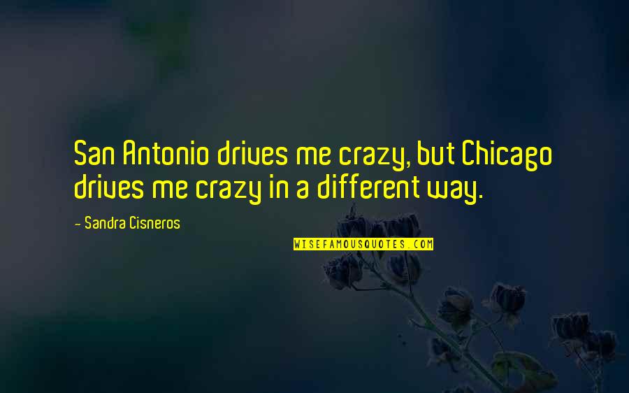 Cisneros Quotes By Sandra Cisneros: San Antonio drives me crazy, but Chicago drives