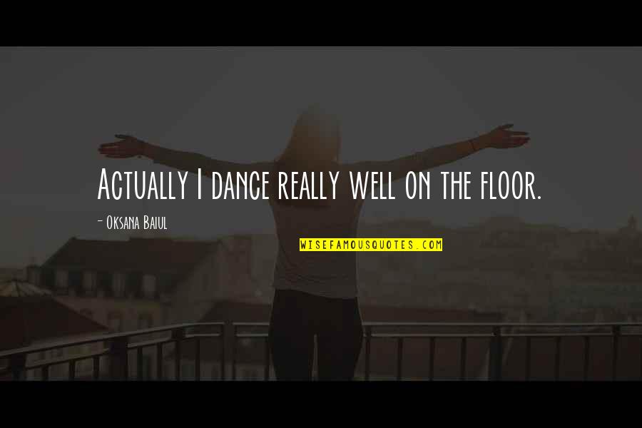 Ciss Quotes By Oksana Baiul: Actually I dance really well on the floor. Ciss Quotes By Oksana Baiul: Actually I dance really well on the floor.