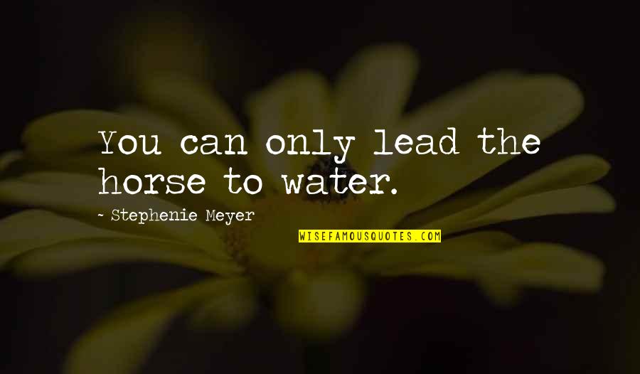 Cissexual Quotes By Stephenie Meyer: You can only lead the horse to water.