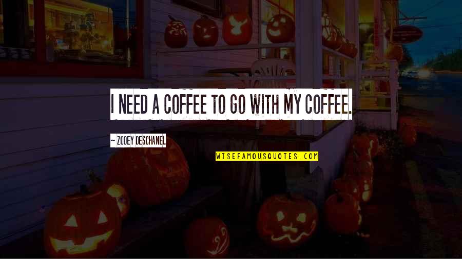 Cissoko Boubacar Quotes By Zooey Deschanel: I need a coffee to go with my Cissoko Boubacar Quotes By Zooey Deschanel: I need a coffee to go with my