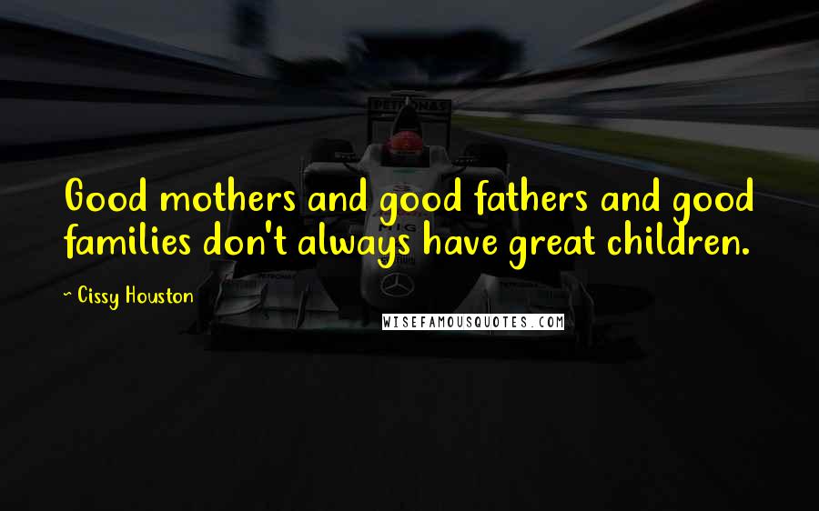 Cissy Houston quotes: Good mothers and good fathers and good families don't always have great children.