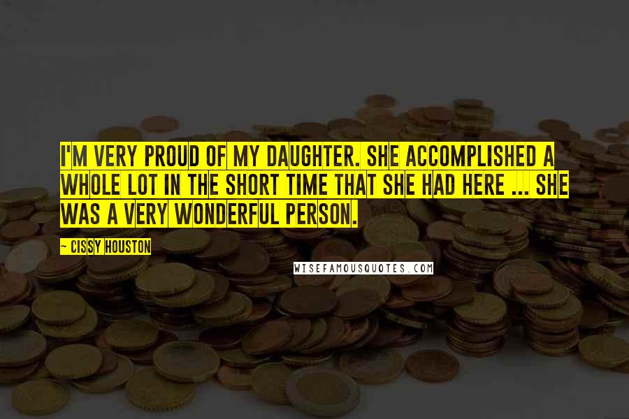 Cissy Houston quotes: I'm very proud of my daughter. She accomplished a whole lot in the short time that she had here ... she was a very wonderful person. Cissy Houston quotes: I'm very proud of my daughter. She accomplished a whole lot in the short time that she had here ... she was a very wonderful person.