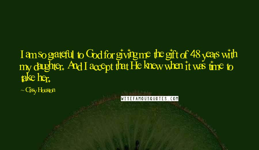 Cissy Houston quotes: I am so grateful to God for giving me the gift of 48 years with my daughter. And I accept that He knew when it was time to take her.