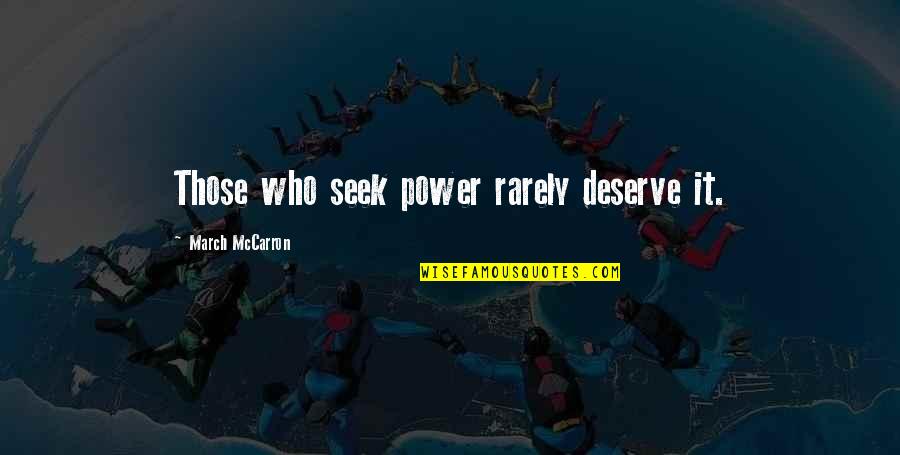 Cistilise Quotes By March McCarron: Those who seek power rarely deserve it. Cistilise Quotes By March McCarron: Those who seek power rarely deserve it.
