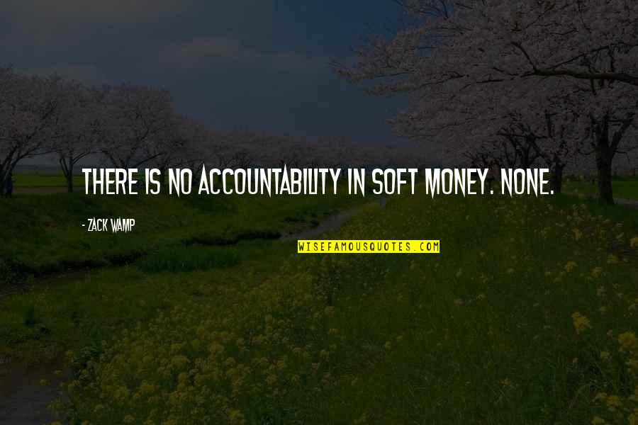 Cistilise Quotes By Zack Wamp: There is no accountability in soft money. None. Cistilise Quotes By Zack Wamp: There is no accountability in soft money. None.
