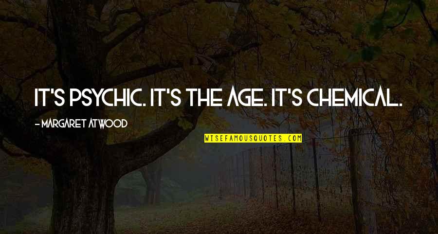 Ciszer Quotes By Margaret Atwood: It's psychic. It's the age. It's chemical. Ciszer Quotes By Margaret Atwood: It's psychic. It's the age. It's chemical.