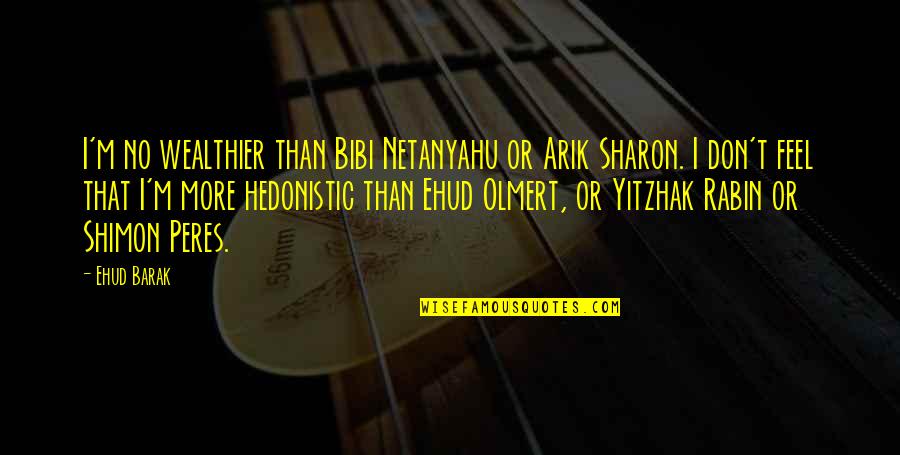 Cit Quotes By Ehud Barak: I'm no wealthier than Bibi Netanyahu or Arik Cit Quotes By Ehud Barak: I'm no wealthier than Bibi Netanyahu or Arik
