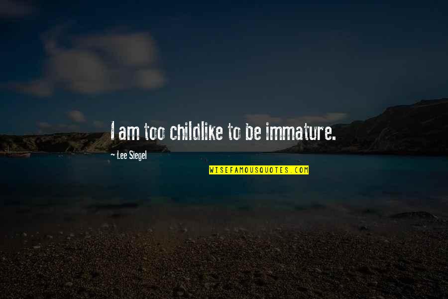 Citadark Quotes By Lee Siegel: I am too childlike to be immature. Citadark Quotes By Lee Siegel: I am too childlike to be immature.