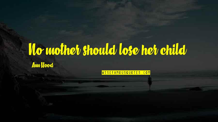 Citae Vitae Quotes By Ann Hood: No mother should lose her child. Citae Vitae Quotes By Ann Hood: No mother should lose her child.