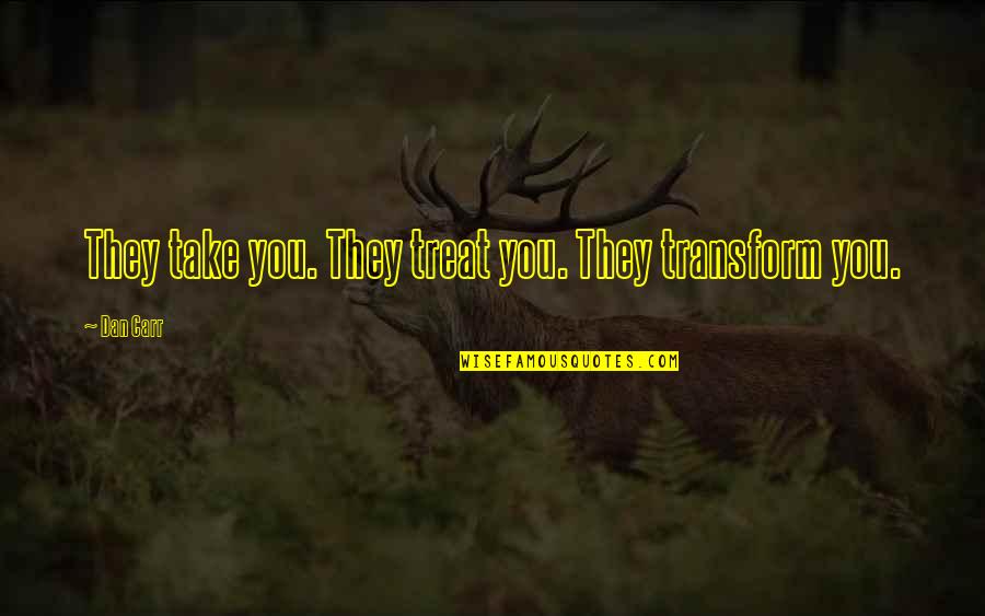 Citae Vitae Quotes By Dan Carr: They take you. They treat you. They transform