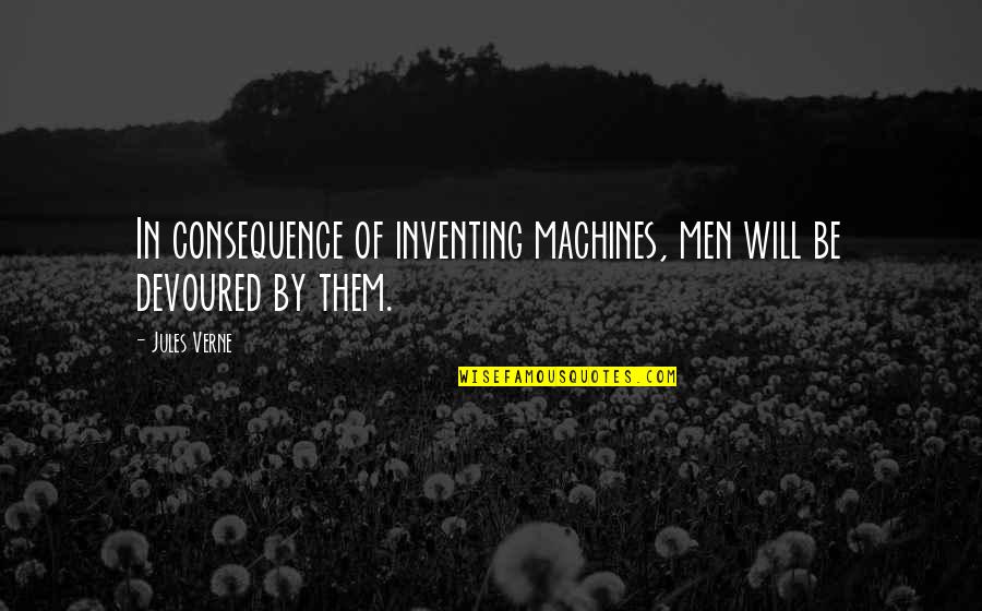 Citae Vitae Quotes By Jules Verne: In consequence of inventing machines, men will be